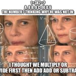Always been 7 | 1+3X2=?
A. 8 B. 9 C. 10 D.6
THE NUMBER 7 THINKING WHY HE WAS NOT IN:; I THOUGHT WE MULTIPLY OR DIVIDE FIRST THEN ADD ADD OR SUBTRACT | image tagged in calculating meme | made w/ Imgflip meme maker