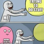 big yellow ball and... | TRYING TO DO STUFF; ME; ME; HAVING TO GO TO THE BATHROOM | image tagged in big yellow ball and | made w/ Imgflip meme maker