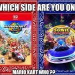 Which side team sonic or team mario | MARIO KART WHO ?? | image tagged in which side are you on | made w/ Imgflip meme maker