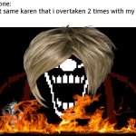 true | no one:
that same karen that i overtaken 2 times with my R32: | image tagged in mx | made w/ Imgflip meme maker