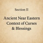 Section II: Ancient Near Eastern Context of Curses & Blessings