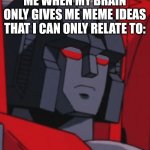 unimpressed starscream | ME WHEN MY BRAIN ONLY GIVES ME MEME IDEAS THAT I CAN ONLY RELATE TO: | image tagged in unimpressed starscream,bruh moment,bruh,brain,ideas | made w/ Imgflip meme maker