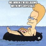 Beavis's Business | ME WHEN I'M RELAXING WITH MY CRYSTALS | image tagged in beavis's business | made w/ Imgflip meme maker