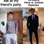 IDK what Plants vs. Zombies Replanted is all about? | Me at my friend's party. Me playing Plants vs. Zombies
Replanted. | image tagged in grandma's funeral,plants vs zombies,deviantart,why are you reading the tags,pvz | made w/ Imgflip meme maker