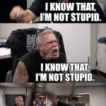 I know that... | CARROTS ARE ORANGE. I KNOW THAT, I'M NOT STUPID. I KNOW THAT, I'M NOT STUPID. I KNOW THAT YOU KNOW THAT I KNOW THAT YOU KNOW THAT CARROTS ARE ORANGE, I'M NOT STUPID! I KNOW THAT, I'M NOT STUPID! | image tagged in memes,american chopper argument | made w/ Imgflip meme maker