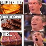 Smoked Bacon Grilled Cheese | GRILLED CHEESE; SMOKED BACON; THIS... | image tagged in vince mcmahon reaction | made w/ Imgflip meme maker
