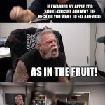 The founder of Apple. | GO WASH AN APPLE, I'M HUNGRY. IF I WASHED MY APPLE, IT'D SHORT-CIRCUIT. AND WHY THE HECK DO YOU WANT TO EAT A DEVICE? AS IN THE FRUIT! THE ROOT OF APPLE? YOU WANT TO EAT STEVE JOBS? THE HELL IS WRONG WITH YOU?? FINE, I'LL TOUCH NATURE MYSELF! | image tagged in memes,american chopper argument | made w/ Imgflip meme maker