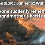 Slavic Tank | When the Slavic Banner of War is raised; Everyone suddenly remembers their grandmother’s battle recipes | image tagged in slavic tank,slavic lives matter | made w/ Imgflip meme maker