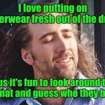 Oh, what a feeling. | I love putting on underwear fresh out of the dryer. Plus it's fun to look around the laundromat and guess who they belong to. | image tagged in nicolas cage conair,funny,underwear,warm | made w/ Imgflip meme maker