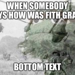 Vietnam war flashback | WHEN SOMEBODY SAYS HOW WAS FITH GRADE; BOTTOM TEXT | image tagged in vietnam war flashback | made w/ Imgflip meme maker