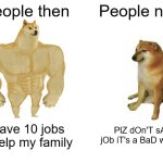 Why is job treated as swearing nowadays? | People then; People now; I have 10 jobs to help my family; PlZ dOn'T sAy jOb iT's a BaD wORd | image tagged in memes,buff doge vs cheems,job,relatable memes | made w/ Imgflip meme maker