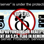 S.P.S. Funeral | RIP S.P.S. WE HAD NO FUNDING OR REALLY CARED.
COMMENT AN S.P.S. FLAG IN REMEMBRANCE | image tagged in this server is under the protection of s p s,anti furry,funeral,sad | made w/ Imgflip meme maker