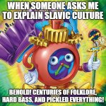 Time Wizard of Tomorrow | WHEN SOMEONE ASKS ME TO EXPLAIN SLAVIC CULTURE; BEHOLD! CENTURIES OF FOLKLORE, HARD BASS, AND PICKLED EVERYTHING! | image tagged in time wizard of tomorrow,slavic yu-gi-oh | made w/ Imgflip meme maker