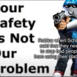FREE SCHLEP | Roblox when Schlep said that they need to stop bad people from using their platform | image tagged in your safety is not our problem,roblox,free schlep,schlep,memes,so true memes | made w/ Imgflip meme maker
