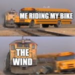 Almost fell off | ME RIDING MY BIKE; THE WIND | image tagged in a train hitting a school bus,memes,funny | made w/ Imgflip meme maker