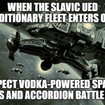 Slavic UED Expeditionary Fleet | WHEN THE SLAVIC UED EXPEDITIONARY FLEET ENTERS ORBIT; EXPECT VODKA-POWERED SPACE ENGINES AND ACCORDION BATTLE HYMNS | image tagged in slavic ued expeditionary fleet,slavic fleet,slavic ship | made w/ Imgflip meme maker