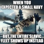 The Dreadnought Fleet | WHEN YOU EXPECTED A SMALL NAVY; BUT THE ENTIRE SLAVIC FLEET SHOWS UP INSTEAD | image tagged in the dreadnought fleet,slavic fleet | made w/ Imgflip meme maker