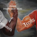 Epic Handshake | Being insufferable idiots; Trolls; Ragebaiters | image tagged in memes,epic handshake | made w/ Imgflip meme maker