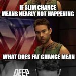 Fat chance and slim chance | IF SLIM CHANCE MEANS NEARLY NOT HAPPENING; WHAT DOES FAT CHANCE MEAN | image tagged in deep thoughts with the deep,oh wow are you actually reading these tags | made w/ Imgflip meme maker