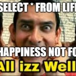 All izz well | "SELECT * FROM LIFE"; "ERROR: HAPPINESS NOT FOUND 💔" | image tagged in all izz well | made w/ Imgflip meme maker