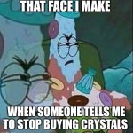 Patrick ice cream | THAT FACE I MAKE; WHEN SOMEONE TELLS ME TO STOP BUYING CRYSTALS | image tagged in patrick ice cream | made w/ Imgflip meme maker