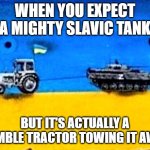 Ukraine tractor and tank | WHEN YOU EXPECT A MIGHTY SLAVIC TANK; BUT IT'S ACTUALLY A HUMBLE TRACTOR TOWING IT AWAY | image tagged in ukraine tractor and tank,slavic lives matter,slavic tank | made w/ Imgflip meme maker