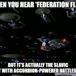 Federation Fleet | WHEN YOU HEAR 'FEDERATION FLEET'; BUT IT'S ACTUALLY THE SLAVIC FLEET WITH ACCORDION-POWERED BATTLESHIPS | image tagged in federation fleet,slavic fleet | made w/ Imgflip meme maker