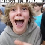 67 kid | WHEN THE TEACHER SEE'S 6-7 KIDS AT A MACHINE | image tagged in 67 kid | made w/ Imgflip meme maker