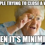 Ma'am, just click that red X | OLD PEOPLE TRYING TO CLOSE A WINDOW; WhatDoYouMemeAnyway; WHEN IT'S MINIMIZED | image tagged in can't read grandma,old,computer,ok boomer | made w/ Imgflip meme maker