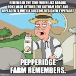 of course pepperidge farm remembers! >:( | REMEMBER THE TIME WHEN LIKE ROBLOX, ROKU ALSO RETIRED THE GOTHAM FONT AND REPLACED IT WITH A CUSTOM-DESIGNED TYPEFACE? PEPPERIDGE FARM REMEMBERS. | image tagged in memes,pepperidge farm remembers | made w/ Imgflip meme maker