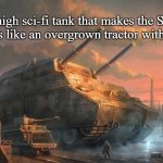 Slavic Tank | It’s a high sci-fi tank that makes the Slavic Tank Looks like an overgrown tractor with a cannon | image tagged in slavic tank | made w/ Imgflip meme maker