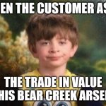 Annoyed kid | WHEN THE CUSTOMER ASKS; THE TRADE IN VALUE OF HIS BEAR CREEK ARSENAL | image tagged in annoyed kid | made w/ Imgflip meme maker