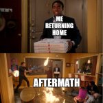Community Fire Pizza Meme | ME
RETURNING
HOME; AFTERMATH | image tagged in community fire pizza meme | made w/ Imgflip meme maker