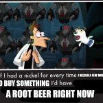 Doof If I had a Nickel | I NEEDED A FEW MORE CENTS; TO BUY SOMETHING; A ROOT BEER RIGHT NOW | image tagged in doof if i had a nickel | made w/ Imgflip meme maker