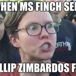 Triggered Liberal | WHEN MS FINCH SEES; PHILLIP ZIMBARDOS FACE | image tagged in triggered liberal | made w/ Imgflip meme maker