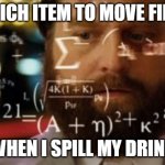 Trying to calculate how much sleep I can get | WHICH ITEM TO MOVE FIRST; WHEN I SPILL MY DRINK | image tagged in trying to calculate how much sleep i can get | made w/ Imgflip meme maker
