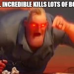 Mr incredible mad | MR. INCREDIBLE KILLS LOTS OF BOSS | image tagged in mr incredible mad | made w/ Imgflip meme maker