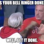 Phillies Karen | IS YOUR BELL RINGER DONE? WELL, GET IT DONE. | image tagged in phillies karen | made w/ Imgflip meme maker