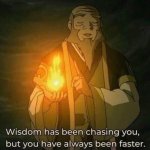 Wisdom has been chasing you