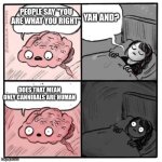 Are you sleeping brain  | PEOPLE SAY "YOU ARE WHAT YOU RIGHT"; YAH AND? DOES THAT MEAN ONLY CANNIBALS ARE HUMAN | image tagged in are you sleeping brain | made w/ Imgflip meme maker
