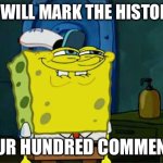 Four hundred comments | THIS WILL MARK THE HISTORY OF; FOUR HUNDRED COMMENTS | image tagged in memes,don't you squidward,comments | made w/ Imgflip meme maker