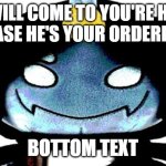 Sebastian solace meme | HE WILL COME TO YOU'RE HOME BECUASE HE'S YOUR ORDERED TOY; BOTTOM TEXT | image tagged in sebastian plush but you can edit | made w/ Imgflip meme maker