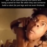 so nosey we're cool right :nerd: | pov TikTok users peeing their pants and being scared for their life when they see someone build a robot (its just legs and not even finished): | image tagged in gifs,nosey | made w/ Imgflip video-to-gif maker