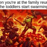 Doom | When you're at the family reunion and the toddlers start swarming you | image tagged in doomguy | made w/ Imgflip meme maker