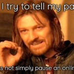One Does Not Simply Meme | What I try to tell my parents:; one does not simply pause an online game | image tagged in memes,one does not simply | made w/ Imgflip meme maker