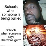 Sleeping Shaq Meme | Schools when someone is being bullied; Schools when someone says the word 'gum' | image tagged in memes,sleeping shaq | made w/ Imgflip meme maker