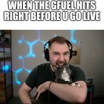 vid iq crazy cat guy | WHEN THE GFUEL HITS RIGHT BEFORE U GO LIVE | image tagged in vid iq crazy cat guy,gfuel,gaming,live stream,funny memes | made w/ Imgflip meme maker