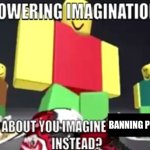 rawr | l; BANNING PEDOS | image tagged in powering imagination,roblox,pedophile,banned from roblox | made w/ Imgflip meme maker