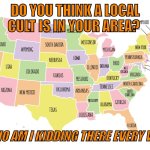 I thought of this while a movie was playing | DO YOU THINK A LOCAL CULT IS IN YOUR AREA? AH WHO AM I KIDDING THERE EVERY WHERE | image tagged in usa map,cult,funny memes | made w/ Imgflip meme maker