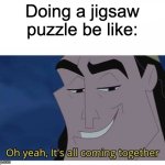 Puzzles | Doing a jigsaw puzzle be like: | image tagged in oh yeah it's all coming together | made w/ Imgflip meme maker